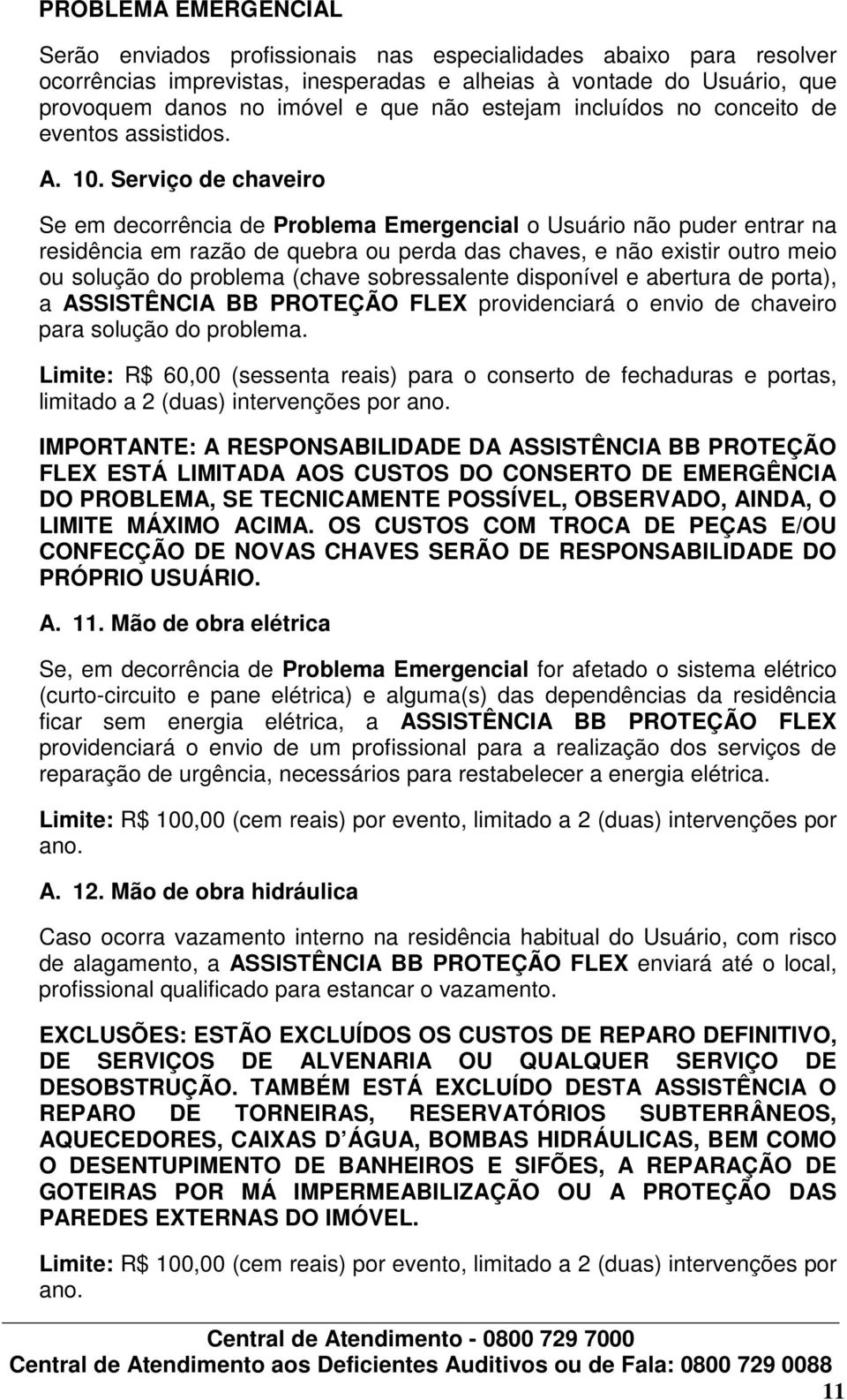 Serviço de chaveiro Se em decorrência de Problema Emergencial o Usuário não puder entrar na residência em razão de quebra ou perda das chaves, e não existir outro meio ou solução do problema (chave