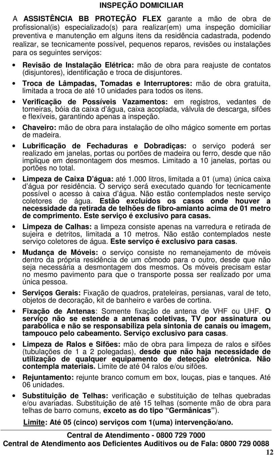 contatos (disjuntores), identificação e troca de disjuntores. Troca de Lâmpadas, Tomadas e Interruptores: mão de obra gratuita, limitada a troca de até 10 unidades para todos os itens.