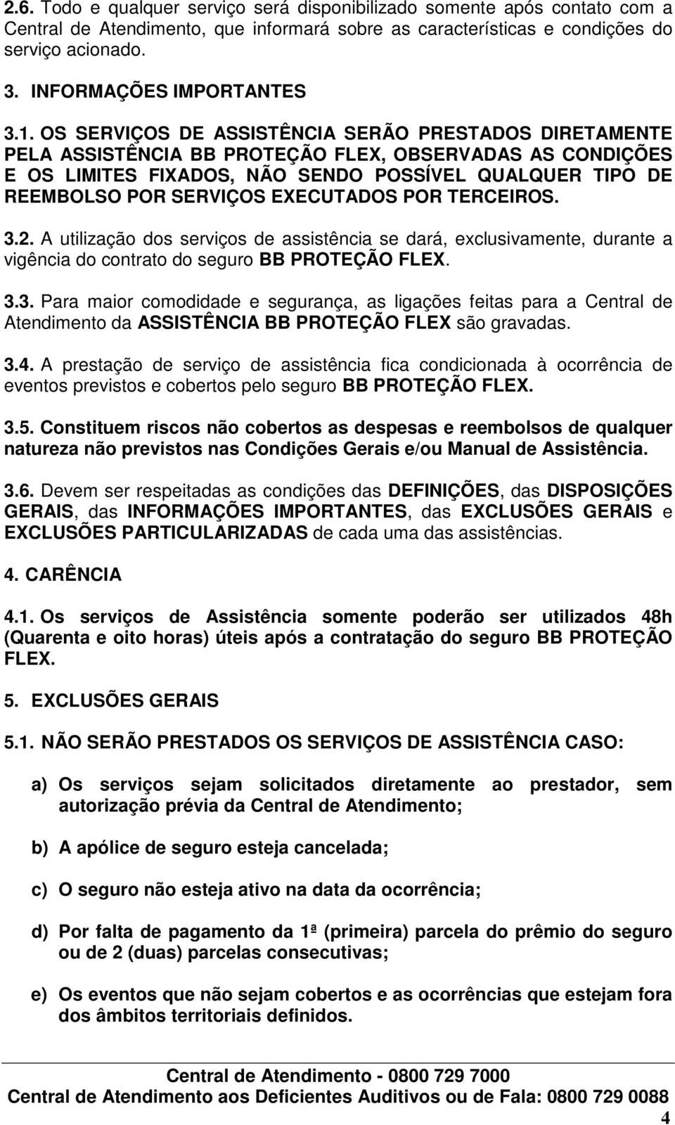 OS SERVIÇOS DE ASSISTÊNCIA SERÃO PRESTADOS DIRETAMENTE PELA ASSISTÊNCIA BB PROTEÇÃO FLEX, OBSERVADAS AS CONDIÇÕES E OS LIMITES FIXADOS, NÃO SENDO POSSÍVEL QUALQUER TIPO DE REEMBOLSO POR SERVIÇOS