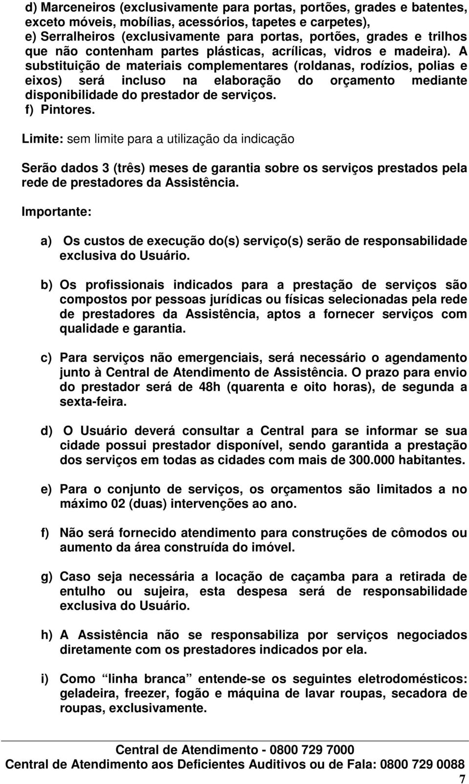 A substituição de materiais complementares (roldanas, rodízios, polias e eixos) será incluso na elaboração do orçamento mediante disponibilidade do prestador de serviços. f) Pintores.