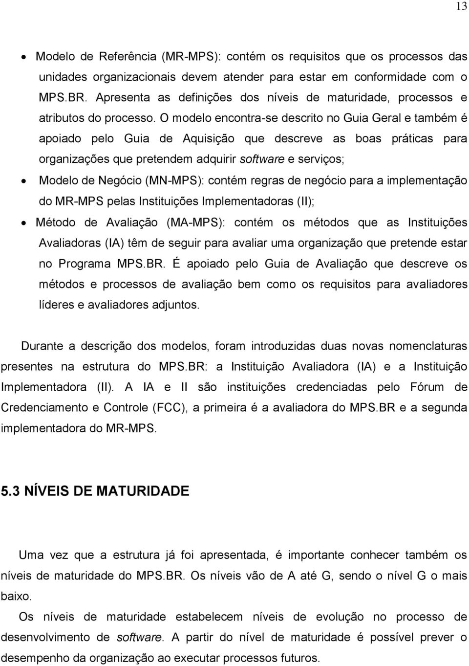 O modelo encontra-se descrito no Guia Geral e também é apoiado pelo Guia de Aquisição que descreve as boas práticas para organizações que pretendem adquirir software e serviços; Modelo de Negócio