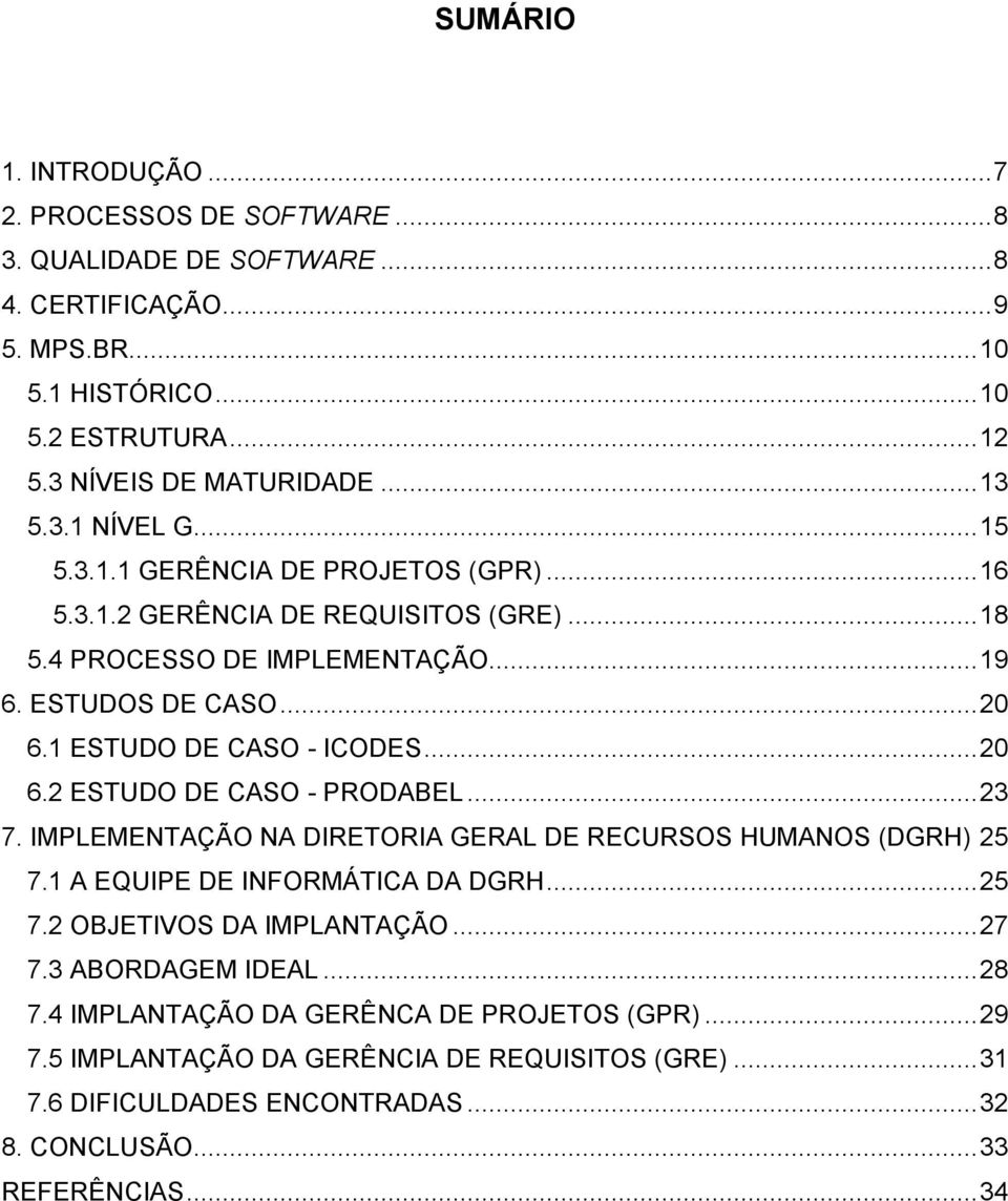 1 ESTUDO DE CASO - ICODES... 20 6.2 ESTUDO DE CASO - PRODABEL... 23 7. IMPLEMENTAÇÃO NA DIRETORIA GERAL DE RECURSOS HUMANOS (DGRH) 25 7.1 A EQUIPE DE INFORMÁTICA DA DGRH... 25 7.2 OBJETIVOS DA IMPLANTAÇÃO.