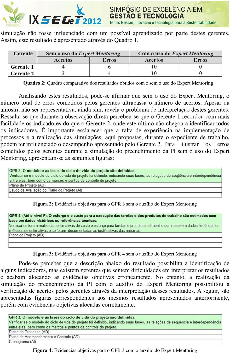 cometidos pelos gerentes ultrapassa o número de acertos. Apesar da amostra não ser representativa, ainda sim, revela o problema de interpretação destes gerentes.