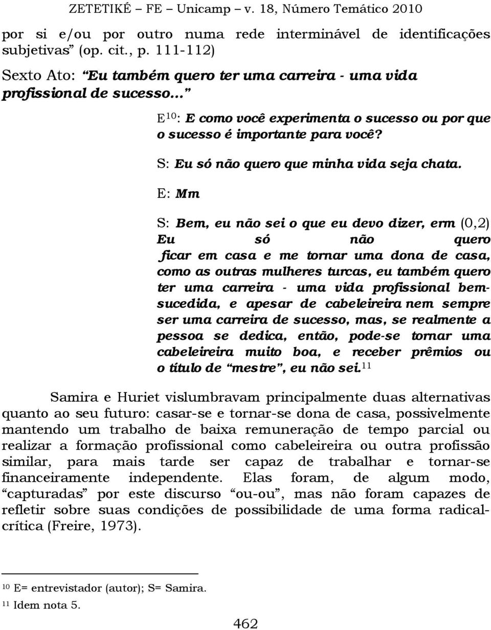 E: Mm S: Bem, eu não sei o que eu devo dizer, erm (0,2) Eu só não quero ficar em casa e me tornar uma dona de casa, como as outras mulheres turcas, eu também quero ter uma carreira - uma vida