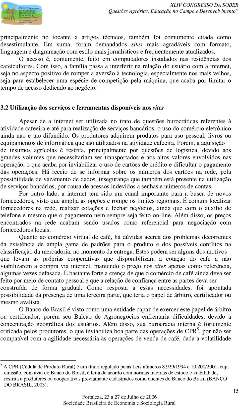 O acesso é, comumente, feito em computadores instalados nas residências dos cafeicultores.