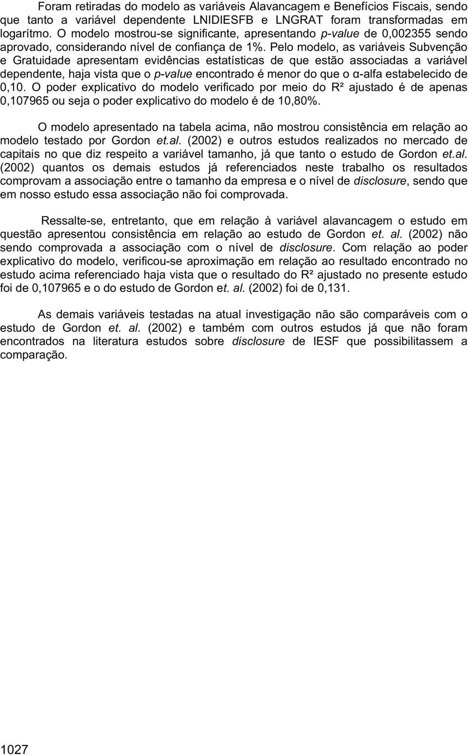 Pelo modelo, as variáveis Subvenção e Gratuidade apresentam evidências estatísticas de que estão associadas a variável dependente, haja vista que o p-value encontrado é menor do que o -alfa