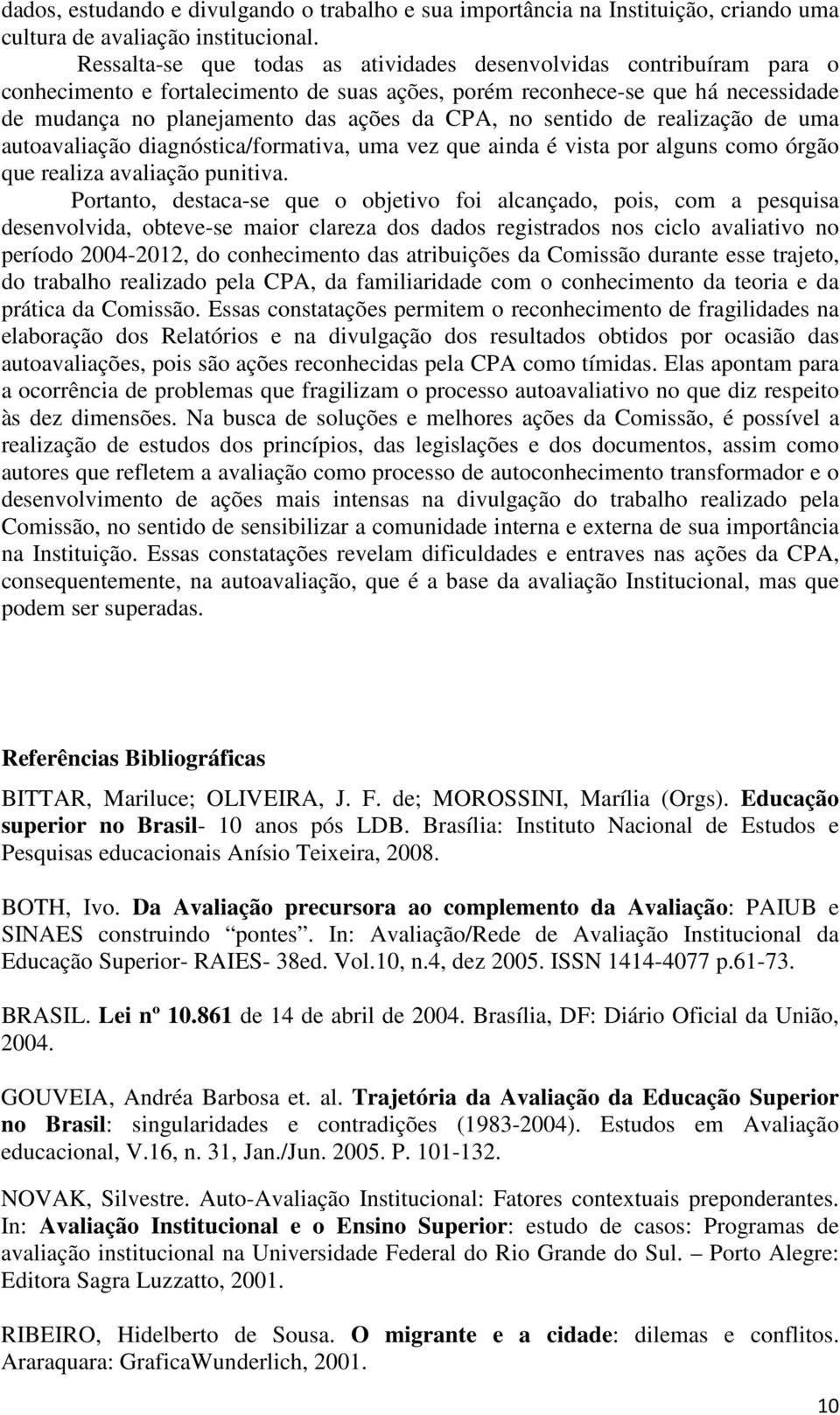 no sentido de realização de uma autoavaliação diagnóstica/formativa, uma vez que ainda é vista por alguns como órgão que realiza avaliação punitiva.