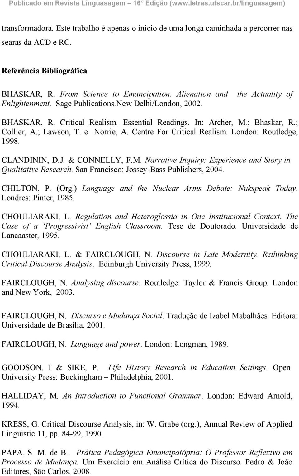 e Norrie, A. Centre For Critical Realism. London: Routledge, 1998. CLANDININ, D.J. & CONNELLY, F.M. Narrative Inquiry: Experience and Story in Qualitative Research.