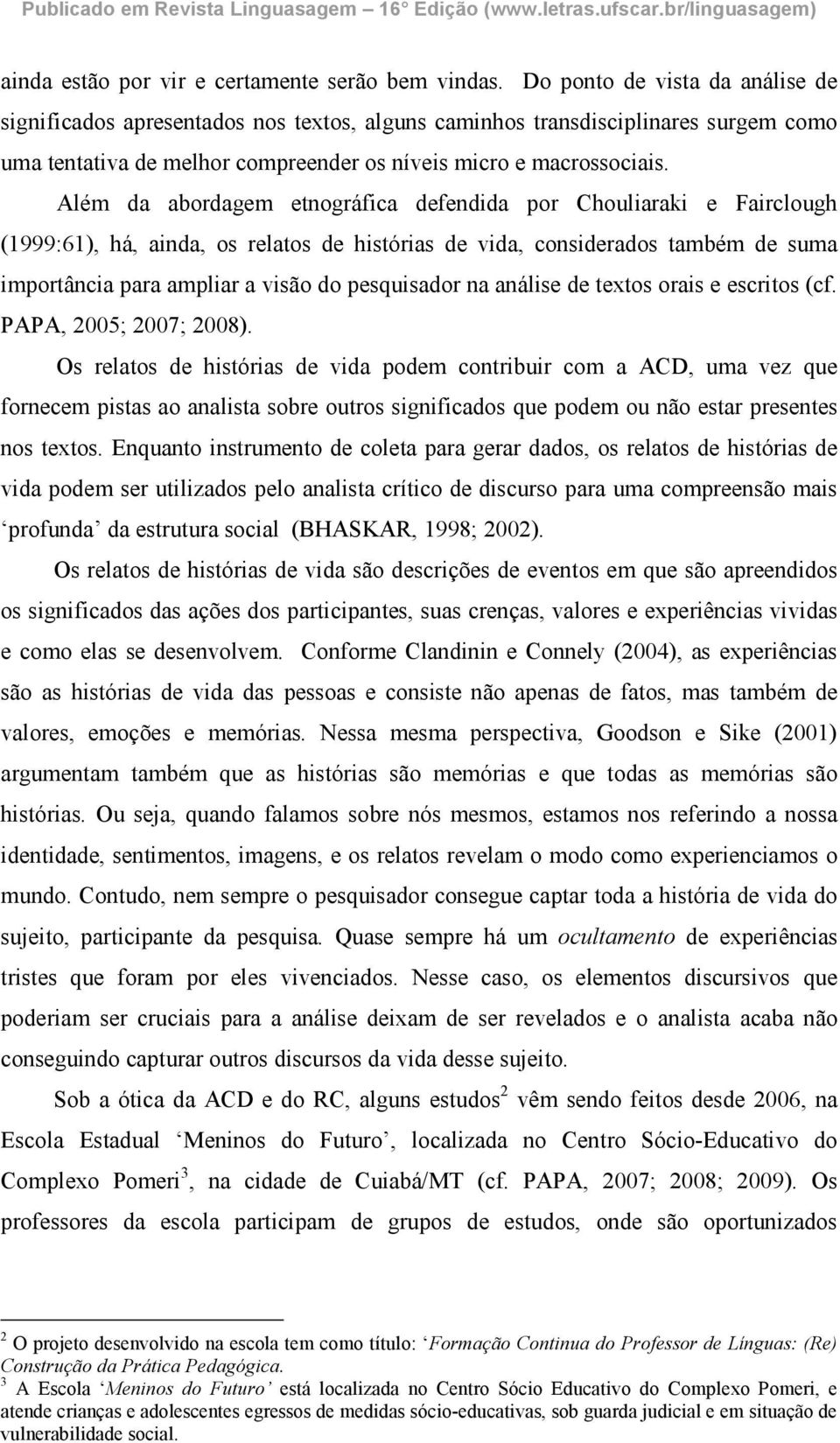 Além da abordagem etnográfica defendida por Chouliaraki e Fairclough (1999:61), há, ainda, os relatos de histórias de vida, considerados também de suma importância para ampliar a visão do pesquisador