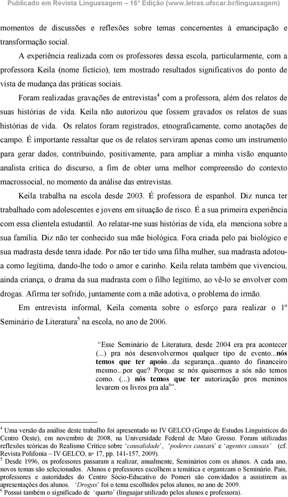 sociais. Foram realizadas gravações de entrevistas 4 com a professora, além dos relatos de suas histórias de vida. Keila não autorizou que fossem gravados os relatos de suas histórias de vida.