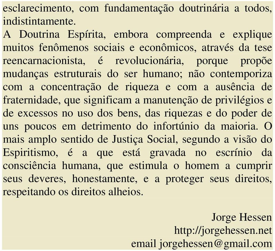 contemporiza com a concentração de riqueza e com a ausência de fraternidade, que significam a manutenção de privilégios e de excessos no uso dos bens, das riquezas e do poder de uns poucos em