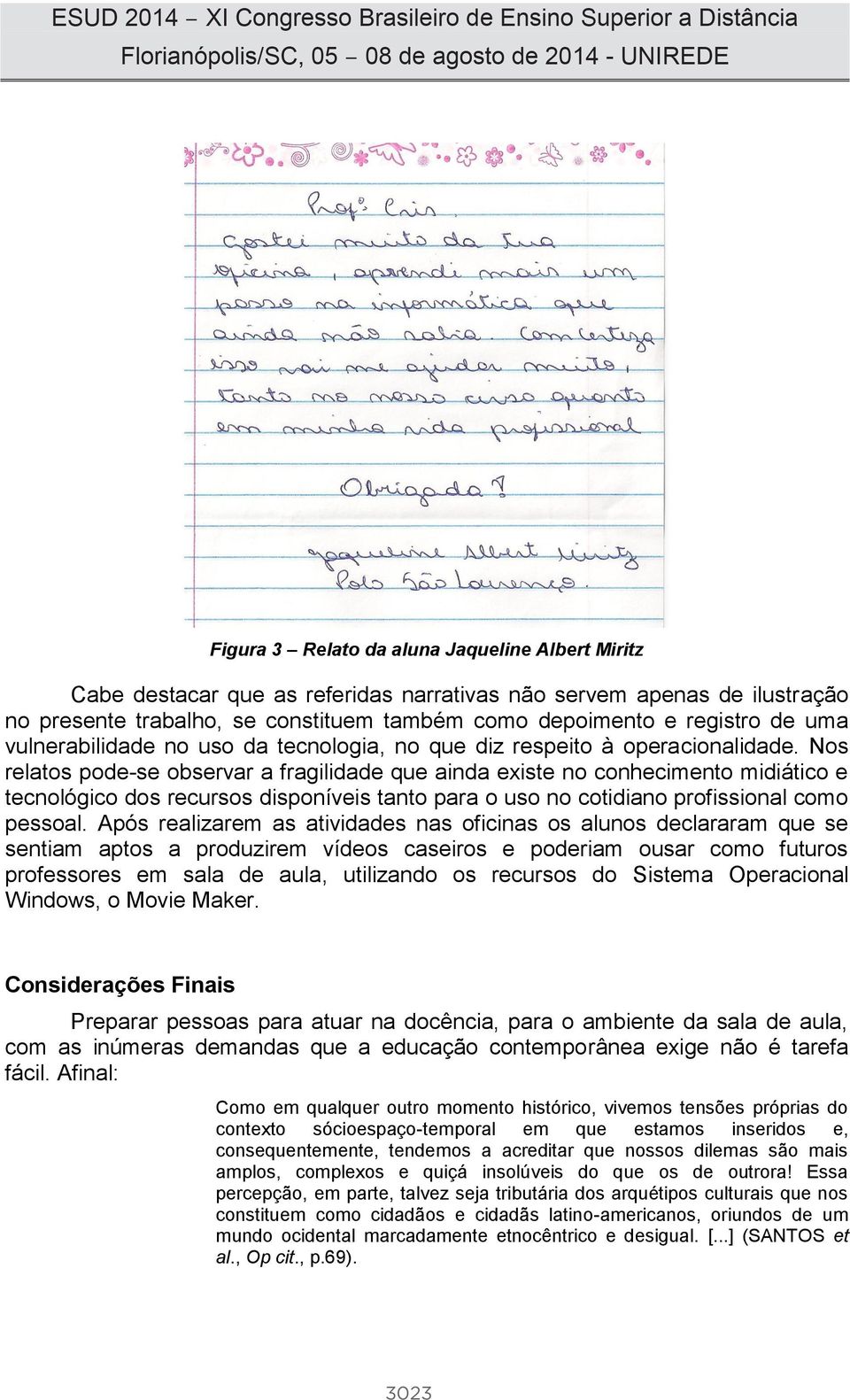 Nos relatos pode-se observar a fragilidade que ainda existe no conhecimento midiático e tecnológico dos recursos disponíveis tanto para o uso no cotidiano profissional como pessoal.