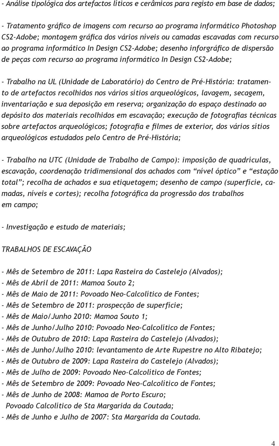 Trabalho na UL (Unidade de Laboratório) do Centro de Pré-História: tratamento de artefactos recolhidos nos vários sítios arqueológicos, lavagem, secagem, inventariação e sua deposição em reserva;