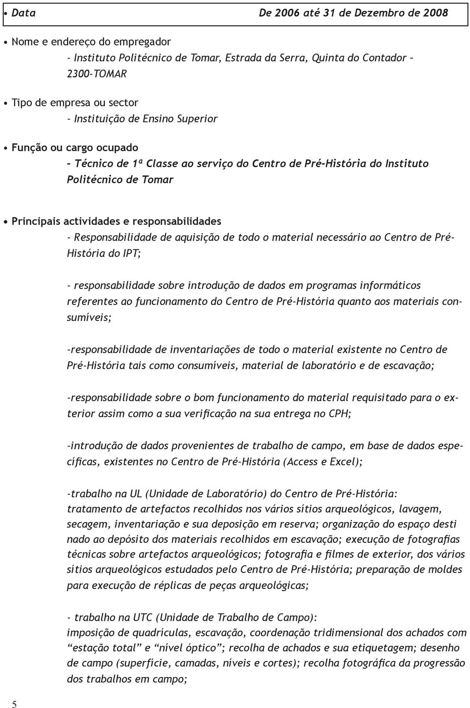 aquisição de todo o material necessário ao Centro de Pré- História do IPT; - responsabilidade sobre introdução de dados em programas informáticos referentes ao funcionamento do Centro de Pré-História