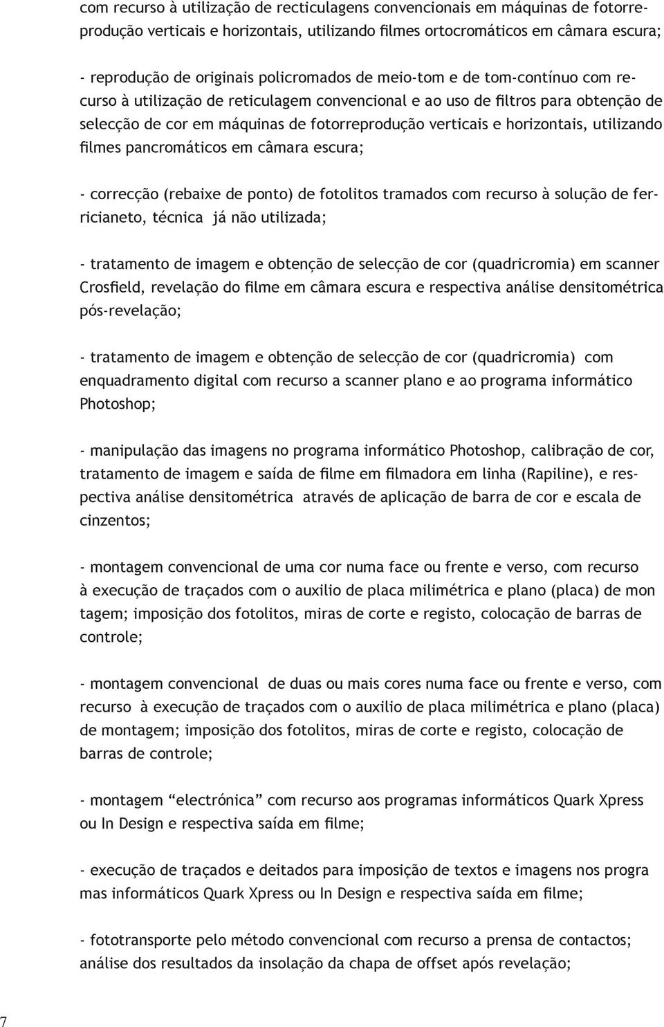 horizontais, utilizando filmes pancromáticos em câmara escura; - correcção (rebaixe de ponto) de fotolitos tramados com recurso à solução de fer- ricianeto, técnica já não utilizada; - tratamento de