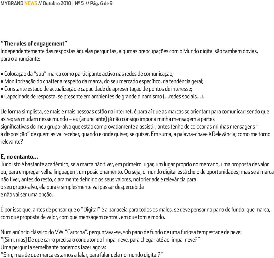 participante activo nas redes de comunicação; Monitorização do chatter a respeito da marca, do seu mercado específico, da tendência geral; Constante estado de actualização e capacidade de