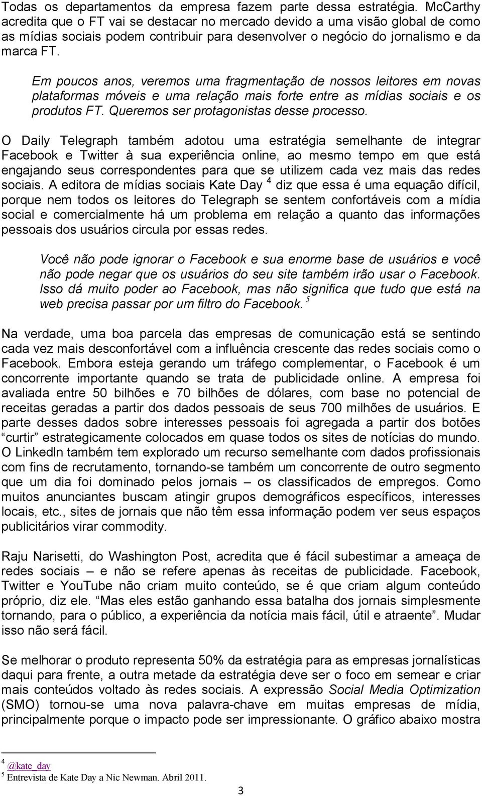 Em poucos anos, veremos uma fragmentação de nossos leitores em novas plataformas móveis e uma relação mais forte entre as mídias sociais e os produtos FT. Queremos ser protagonistas desse processo.