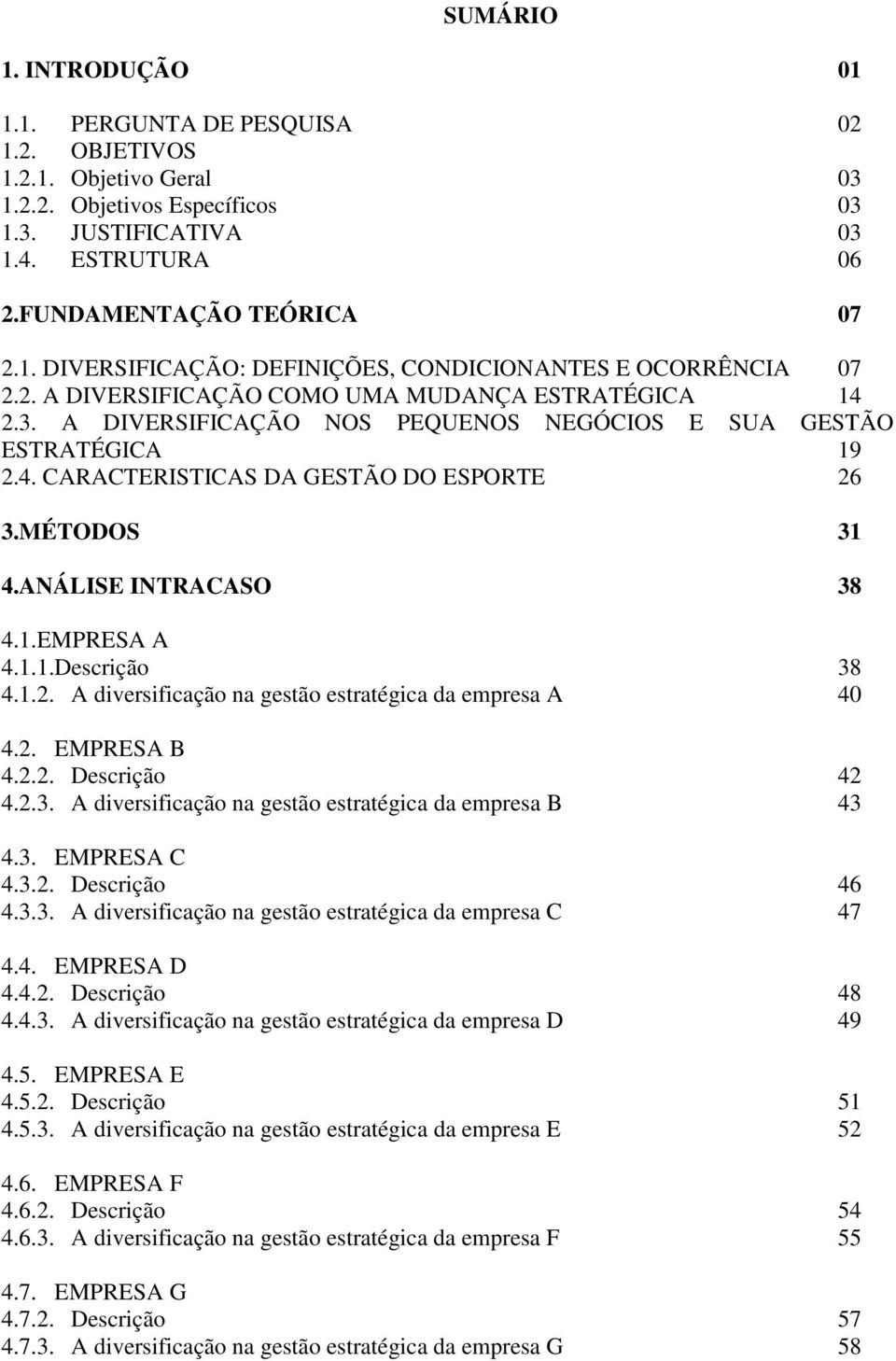 ANÁLISE INTRACASO 38 4.1.EMPRESA A 4.1.1.Descrição 38 4.1.2. A diversificação na gestão estratégica da empresa A 40 4.2. EMPRESA B 4.2.2. Descrição 42 4.2.3. A diversificação na gestão estratégica da empresa B 43 4.