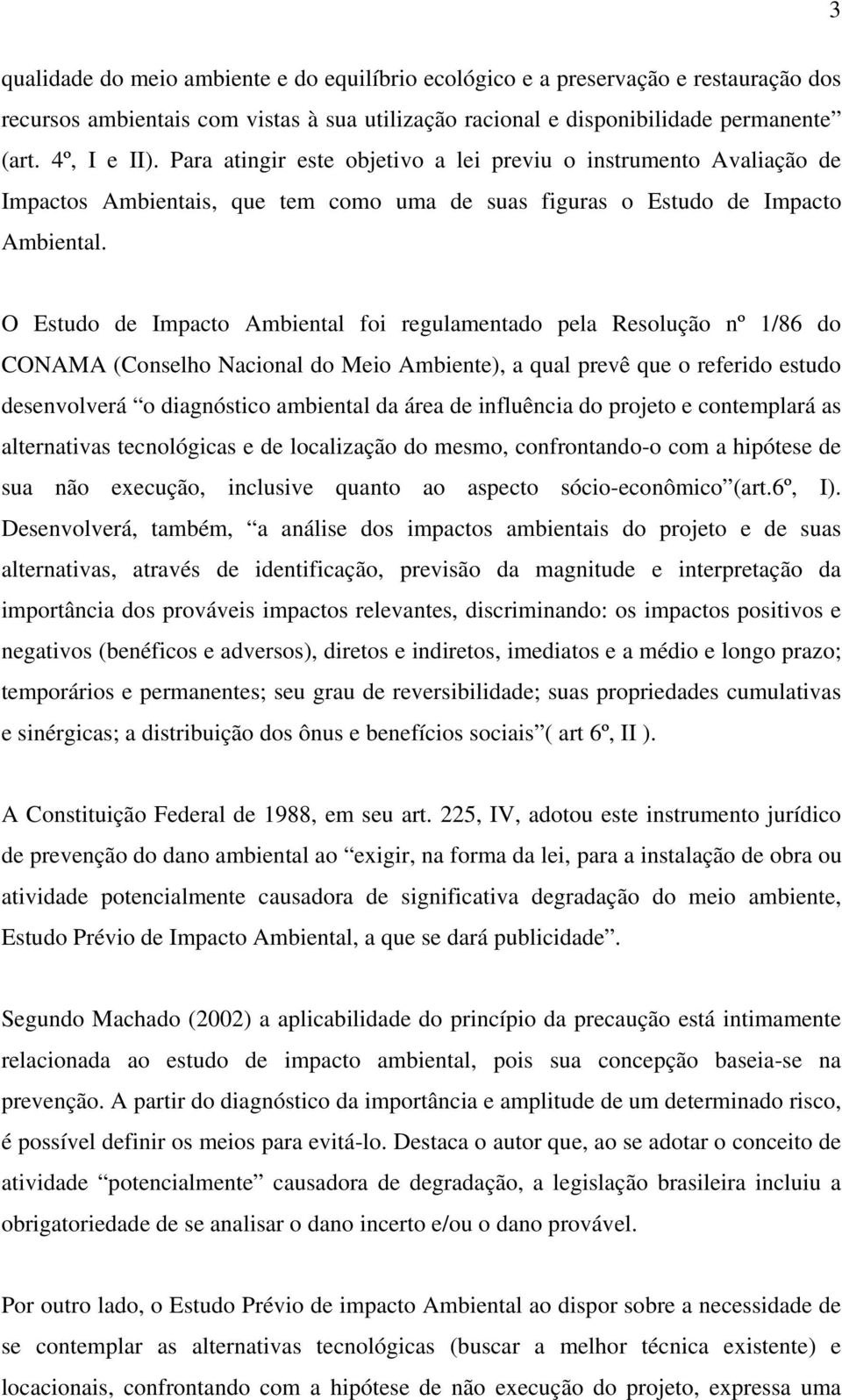 O Estudo de Impacto Ambiental foi regulamentado pela Resolução nº 1/86 do CONAMA (Conselho Nacional do Meio Ambiente), a qual prevê que o referido estudo desenvolverá o diagnóstico ambiental da área