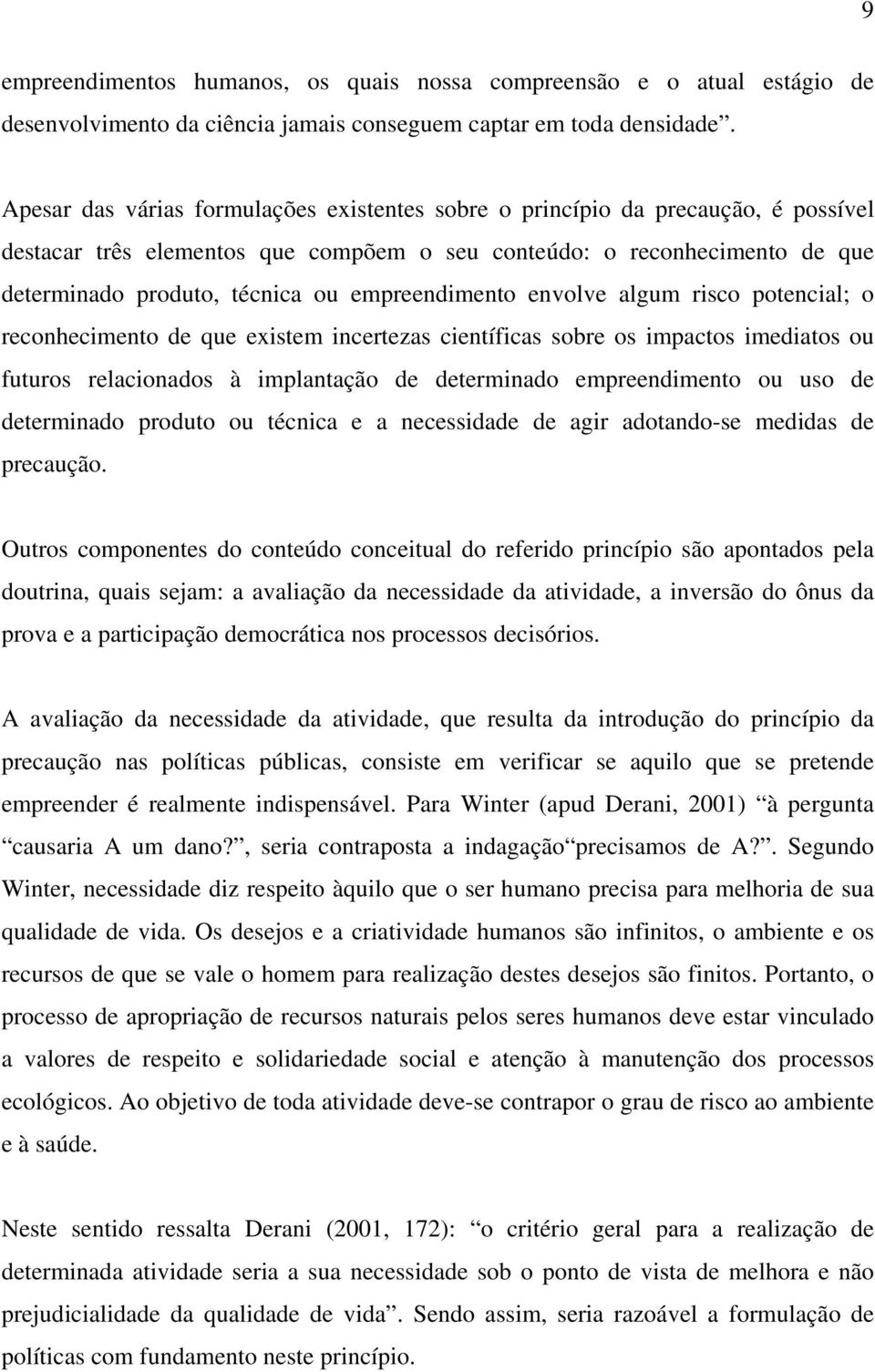 empreendimento envolve algum risco potencial; o reconhecimento de que existem incertezas científicas sobre os impactos imediatos ou futuros relacionados à implantação de determinado empreendimento ou