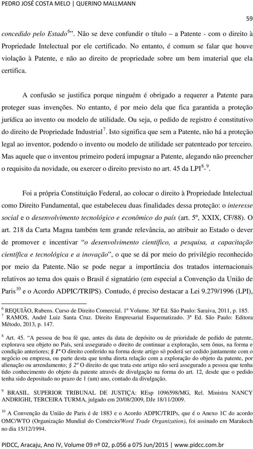 A confusão se justifica porque ninguém é obrigado a requerer a Patente para proteger suas invenções.