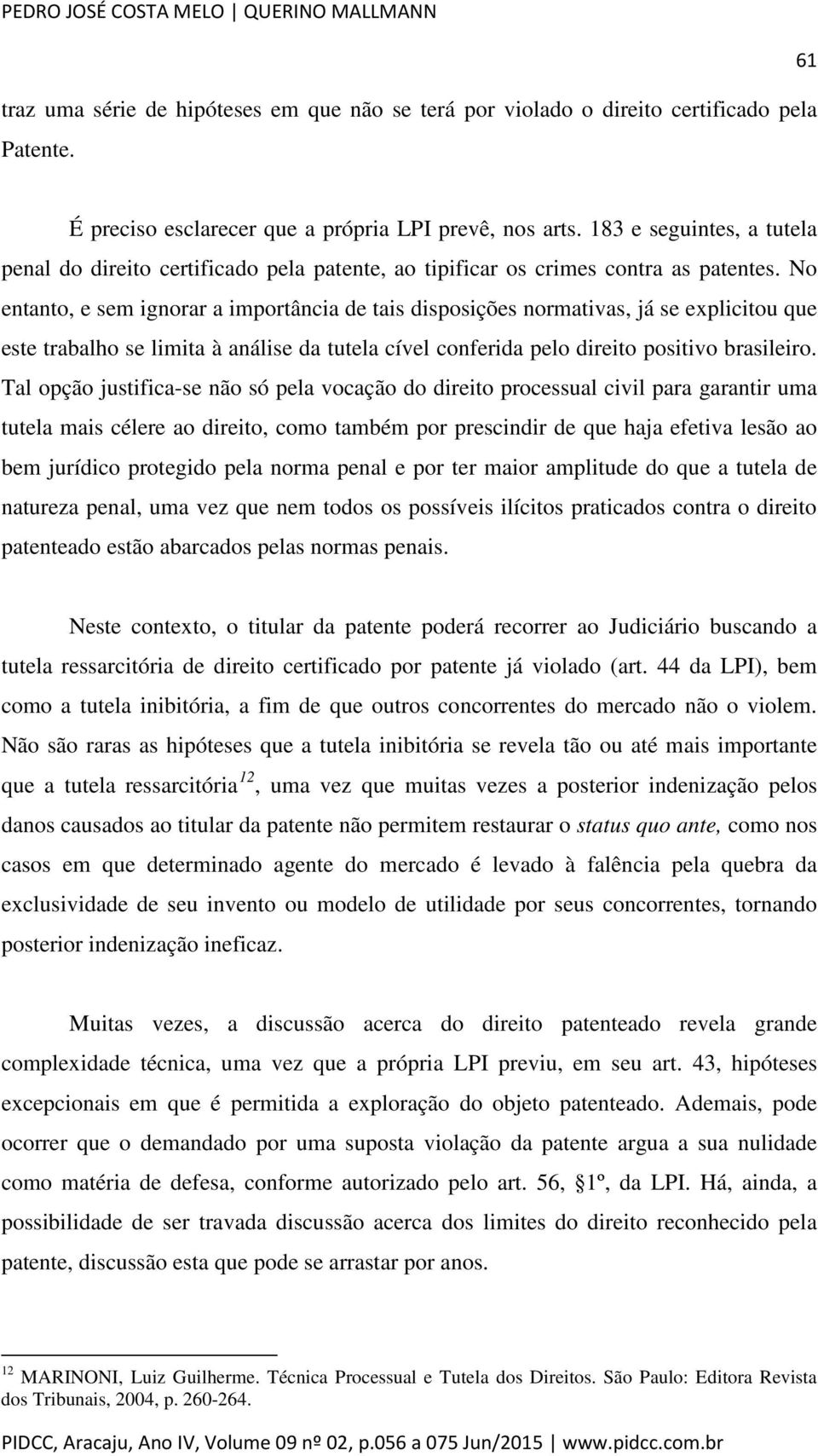 No entanto, e sem ignorar a importância de tais disposições normativas, já se explicitou que este trabalho se limita à análise da tutela cível conferida pelo direito positivo brasileiro.