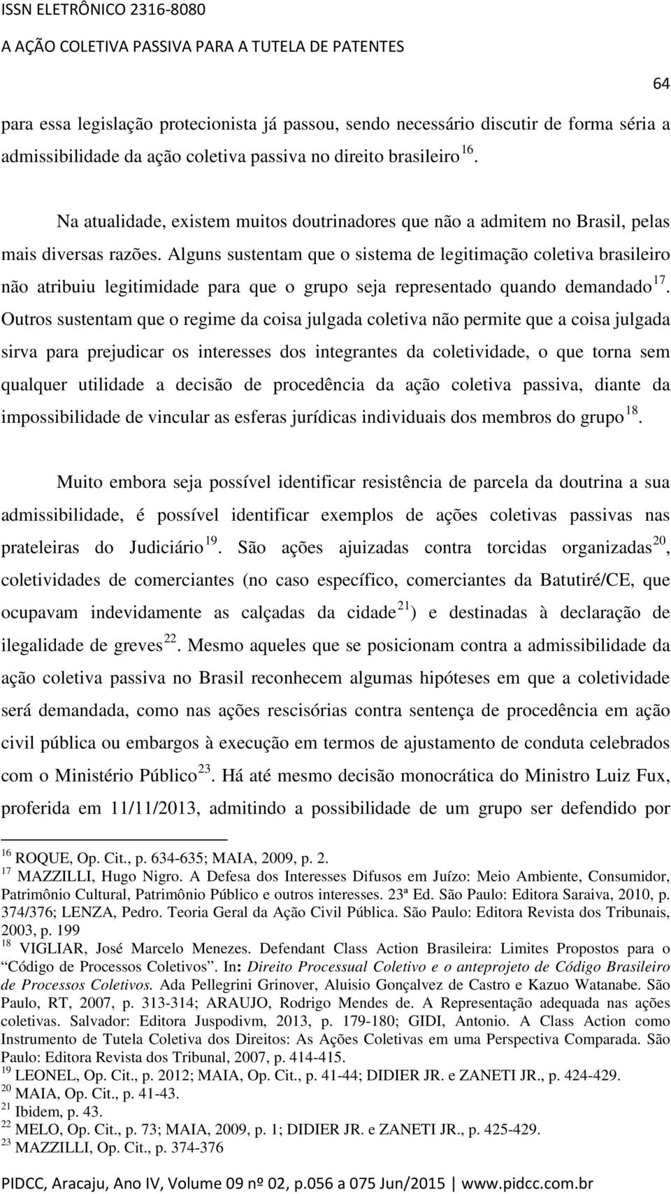 Alguns sustentam que o sistema de legitimação coletiva brasileiro não atribuiu legitimidade para que o grupo seja representado quando demandado 17.