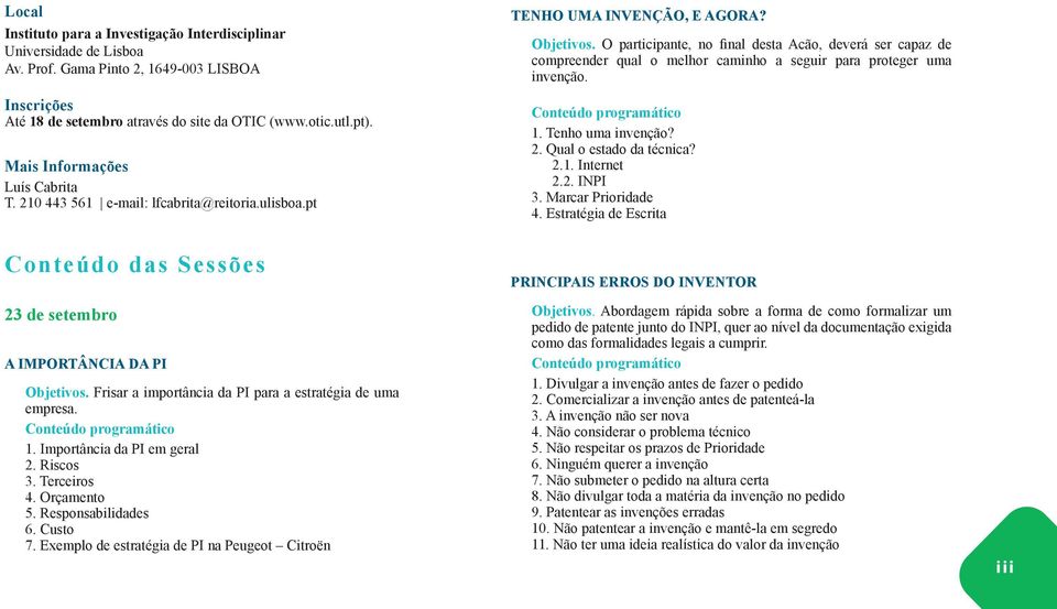 O participante, no final desta Acão, deverá ser capaz de compreender qual o melhor caminho a seguir para proteger uma invenção. 1. Tenho uma invenção? 2. Qual o estado da técnica? 2.1. Internet 2.2. INPI 3.