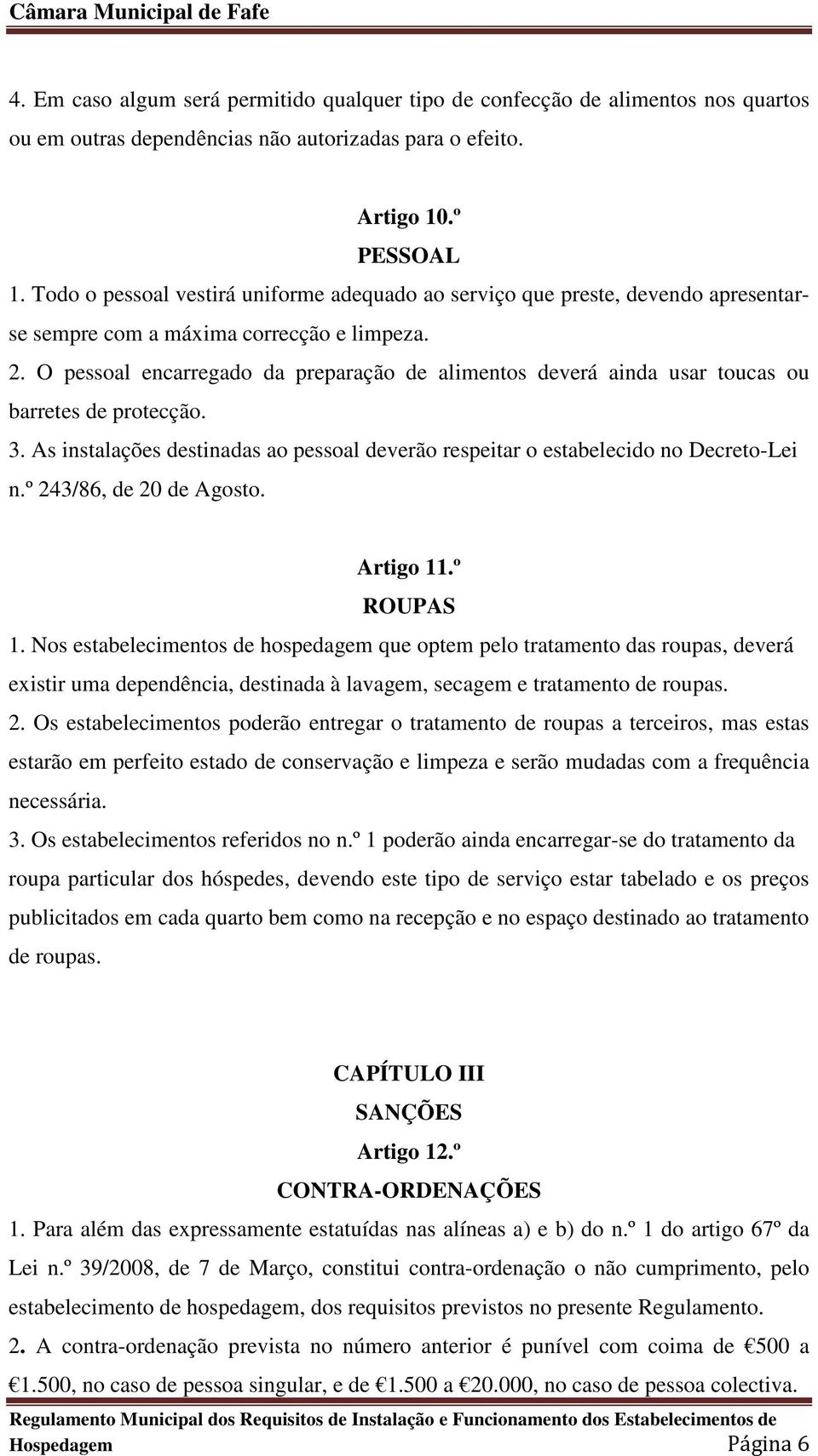 O pessoal encarregado da preparação de alimentos deverá ainda usar toucas ou barretes de protecção. 3. As instalações destinadas ao pessoal deverão respeitar o estabelecido no Decreto-Lei n.