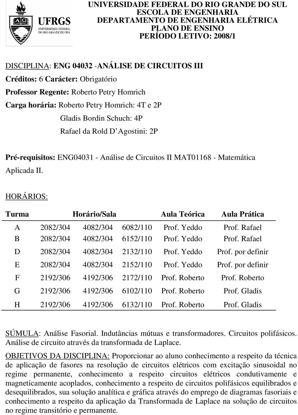 de Circuitos II MAT01168 - Matemática Aplicada II. HORÁRIOS: Turma Horário/Sala Aula Teórica Aula Prática A 2082/304 4082/304 6082/110 Prof. Yeddo Prof. Rafael B 2082/304 4082/304 6152/110 Prof.