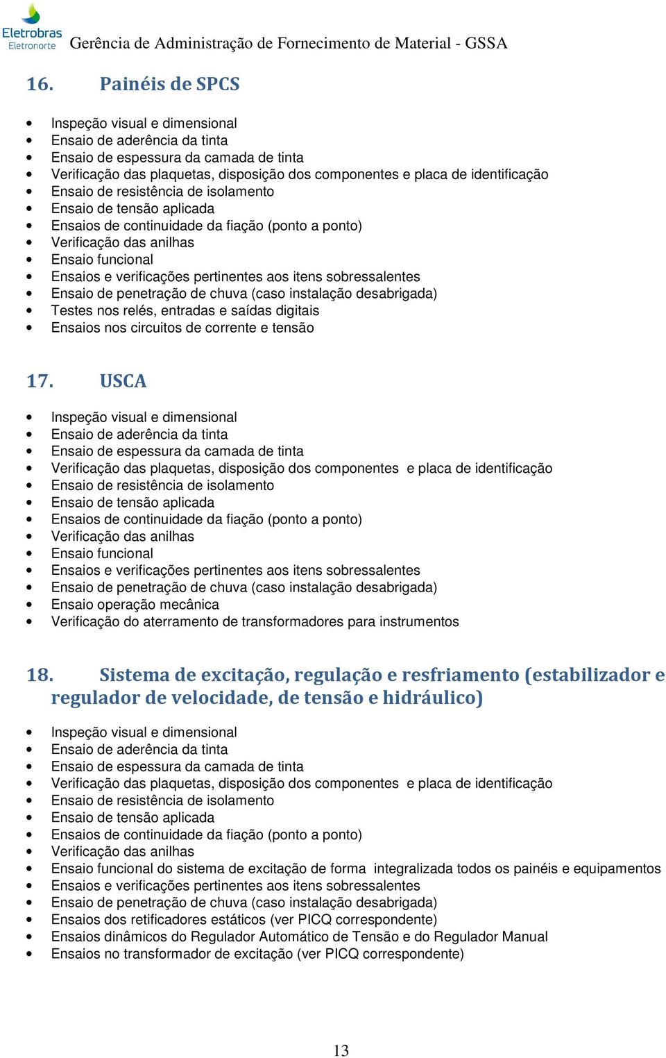 sobressalentes Ensaio de penetração de chuva (caso instalação desabrigada) Testes nos relés, entradas e saídas digitais Ensaios nos circuitos de corrente e tensão 17.