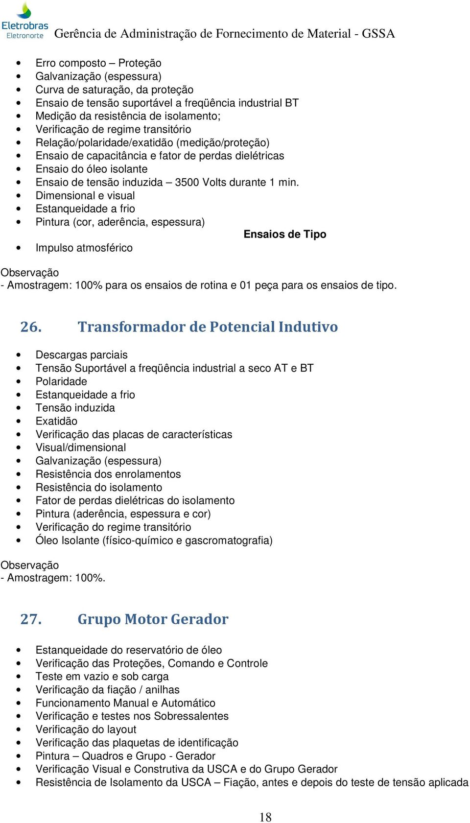 e visual Estanqueidade a frio Pintura (cor, aderência, espessura) Ensaios de Tipo Impulso atmosférico Observação - Amostragem: 100% para os ensaios de rotina e 01 peça para os ensaios de tipo. 26.