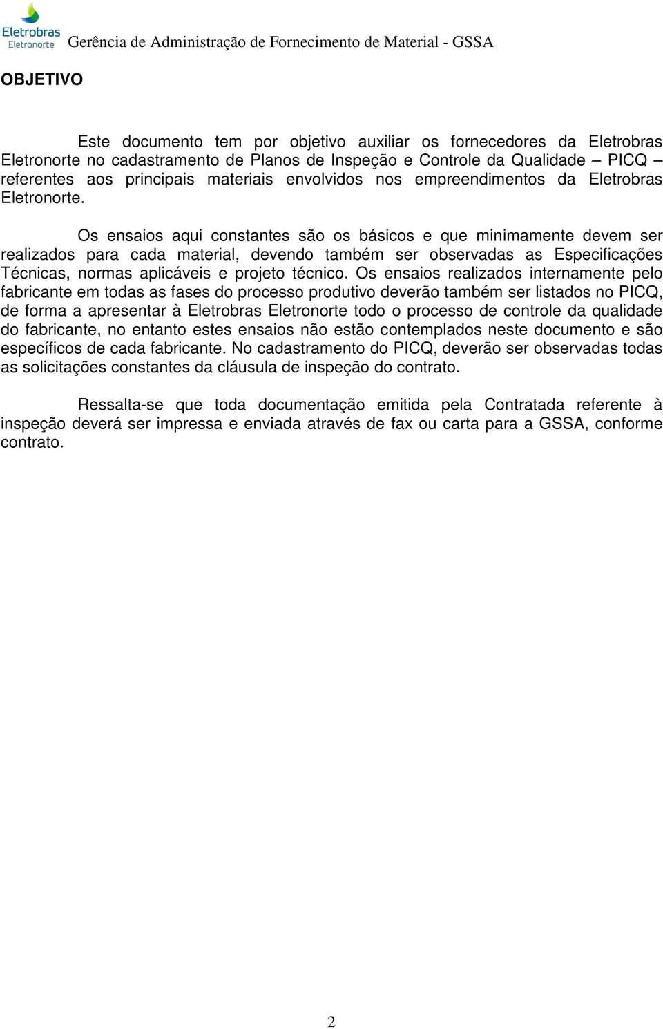 Os ensaios aqui constantes são os básicos e que minimamente devem ser realizados para cada material, devendo também ser observadas as Especificações Técnicas, normas aplicáveis e projeto técnico.