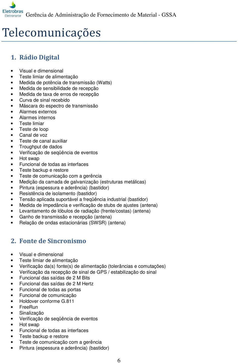 recebido Máscara do espectro de transmissão Alarmes externos Alarmes internos Teste limiar Teste de loop Canal de voz Teste de canal auxiliar Troughput de dados Verificação de seqüência de eventos