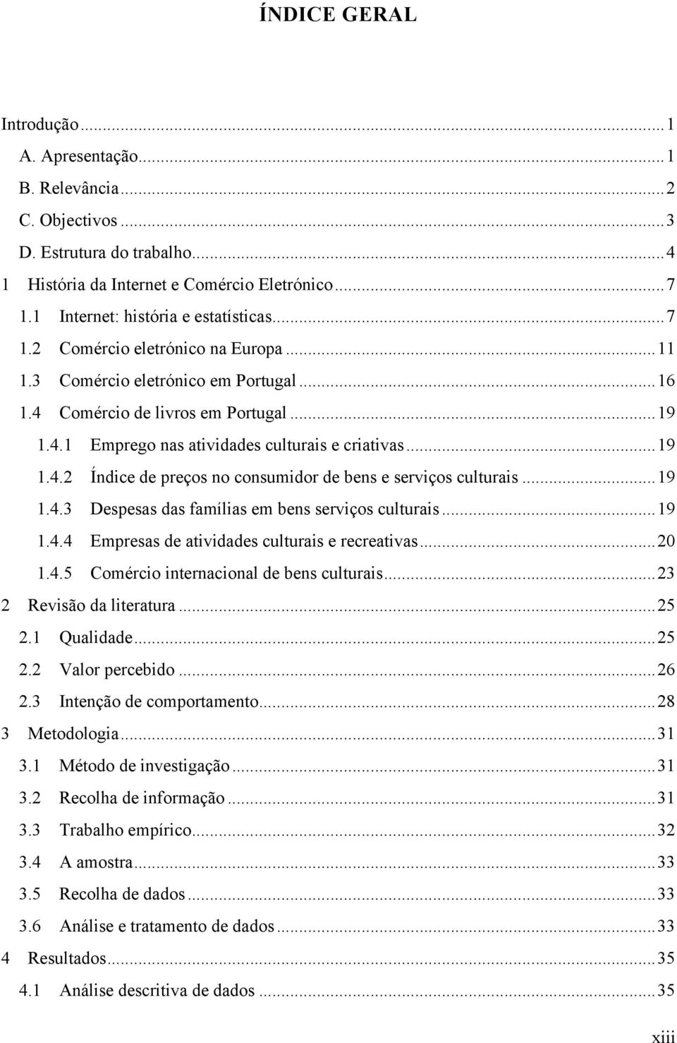 .. 19! 1.4.3! Despesas das famílias em bens serviços culturais... 19! 1.4.4! Empresas de atividades culturais e recreativas... 20! 1.4.5! Comércio internacional de bens culturais... 23! 2! Revisão da literatura.