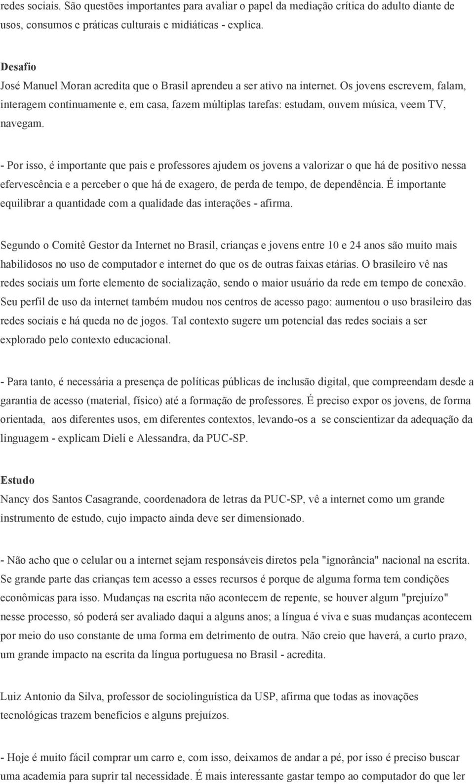 Os jovens escrevem, falam, interagem continuamente e, em casa, fazem múltiplas tarefas: estudam, ouvem música, veem TV, navegam.