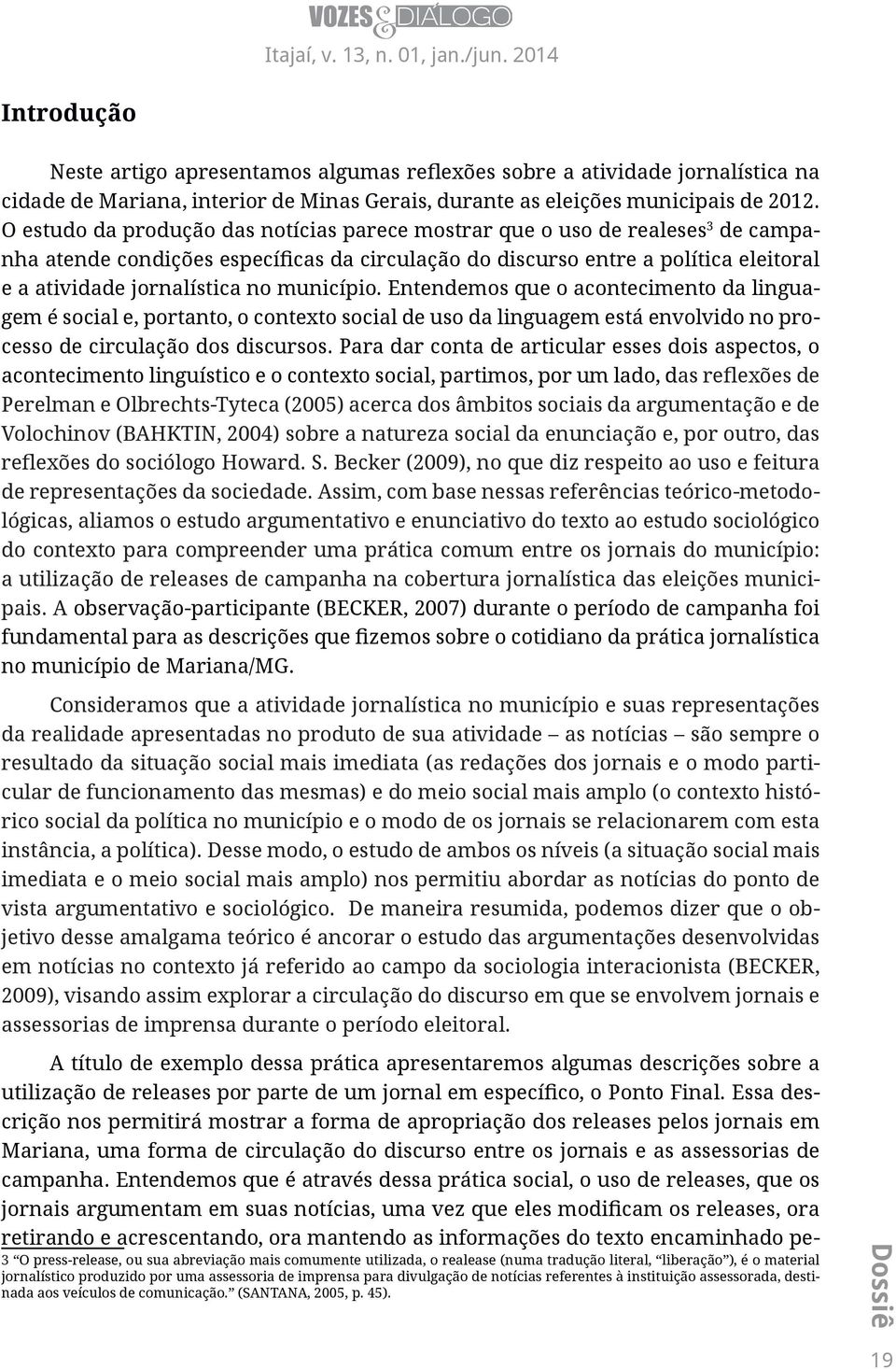 município. Entendemos que o acontecimento da linguagem é social e, portanto, o contexto social de uso da linguagem está envolvido no processo de circulação dos discursos.