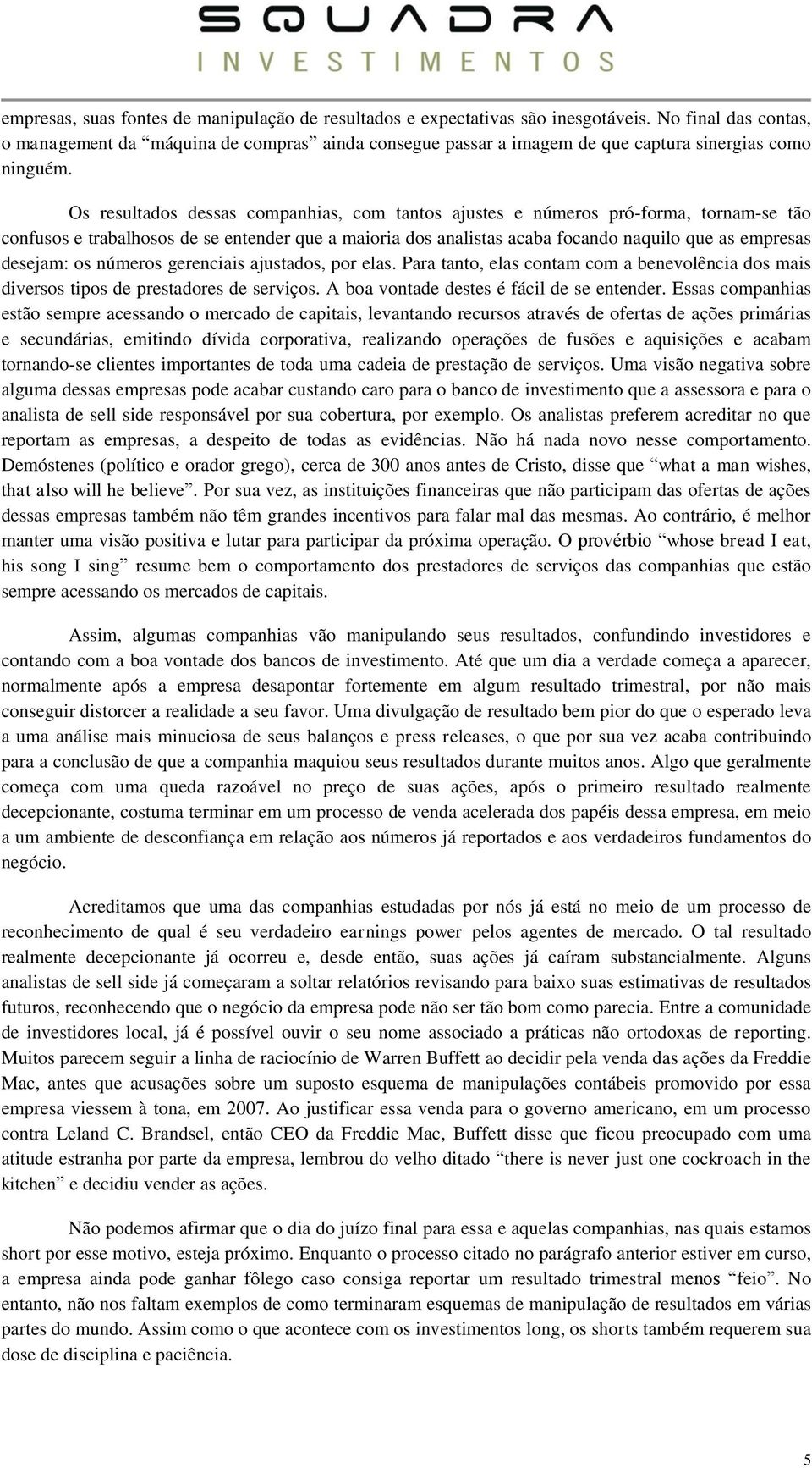 Os resultados dessas companhias, com tantos ajustes e números pró-forma, tornam-se tão confusos e trabalhosos de se entender que a maioria dos analistas acaba focando naquilo que as empresas desejam: