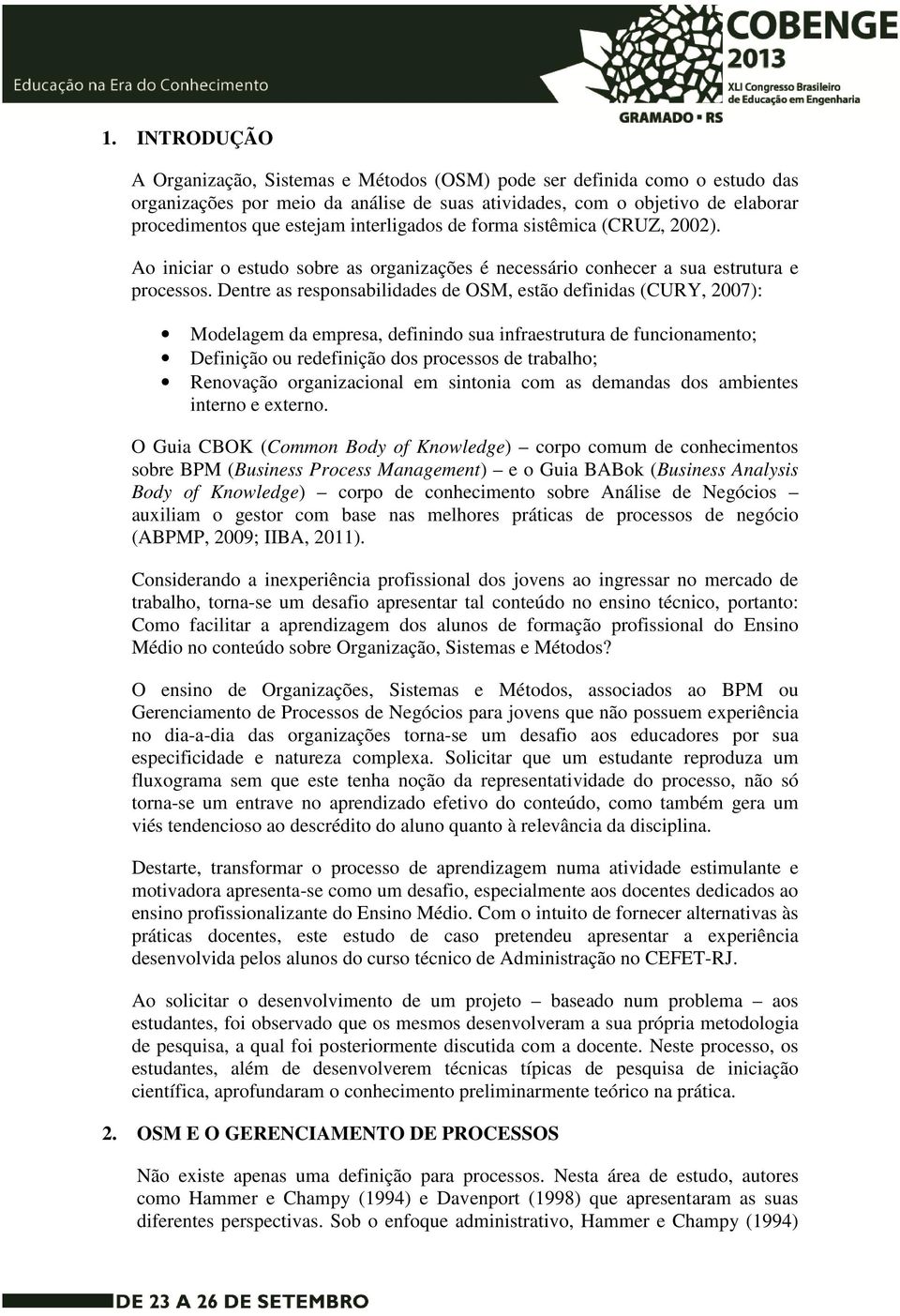 Dentre as responsabilidades de OSM, estão definidas (CURY, 2007): Modelagem da empresa, definindo sua infraestrutura de funcionamento; Definição ou redefinição dos processos de trabalho; Renovação