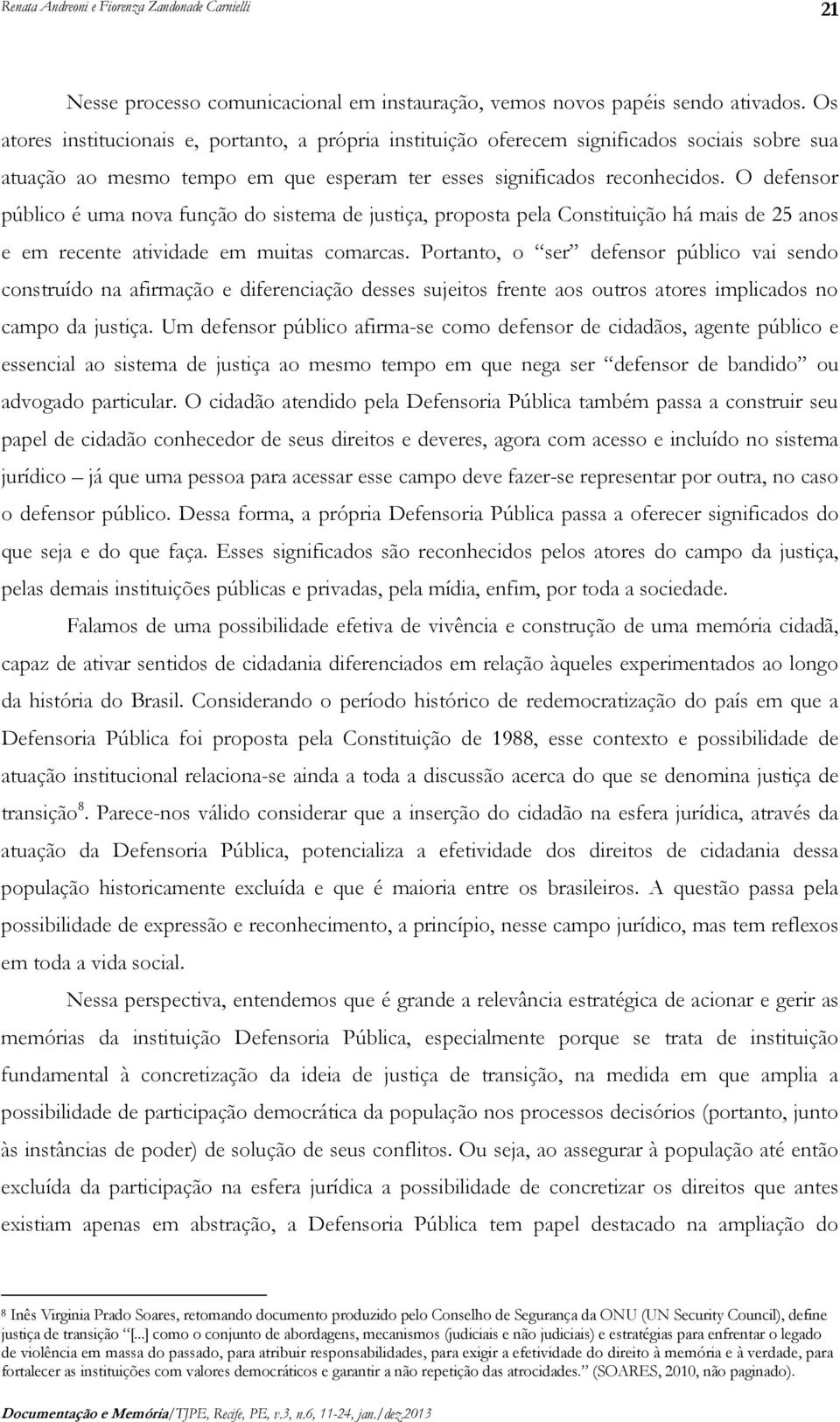 O defensor público é uma nova função do sistema de justiça, proposta pela Constituição há mais de 25 anos e em recente atividade em muitas comarcas.