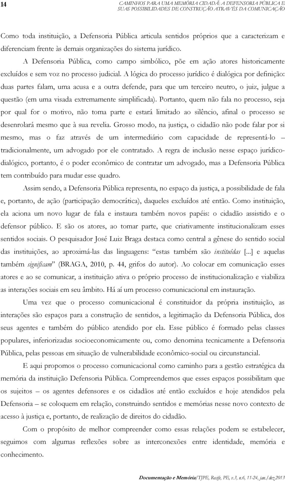 A lógica do processo jurídico é dialógica por definição: duas partes falam, uma acusa e a outra defende, para que um terceiro neutro, o juiz, julgue a questão (em uma visada extremamente