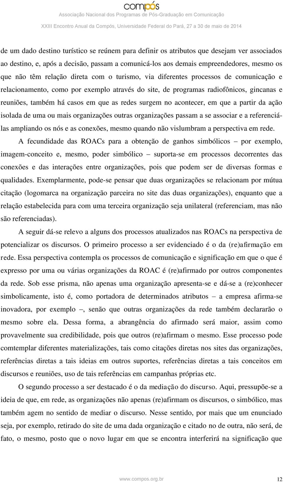 redes surgem no acontecer, em que a partir da ação isolada de uma ou mais organizações outras organizações passam a se associar e a referenciálas ampliando os nós e as conexões, mesmo quando não