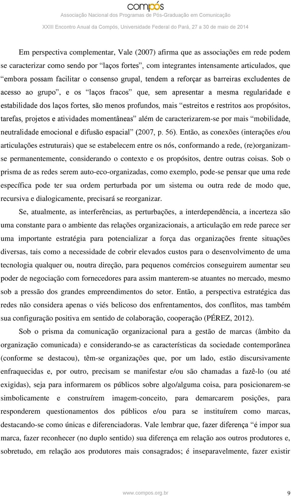 estreitos e restritos aos propósitos, tarefas, projetos e atividades momentâneas além de caracterizarem-se por mais mobilidade, neutralidade emocional e difusão espacial (2007, p. 56).