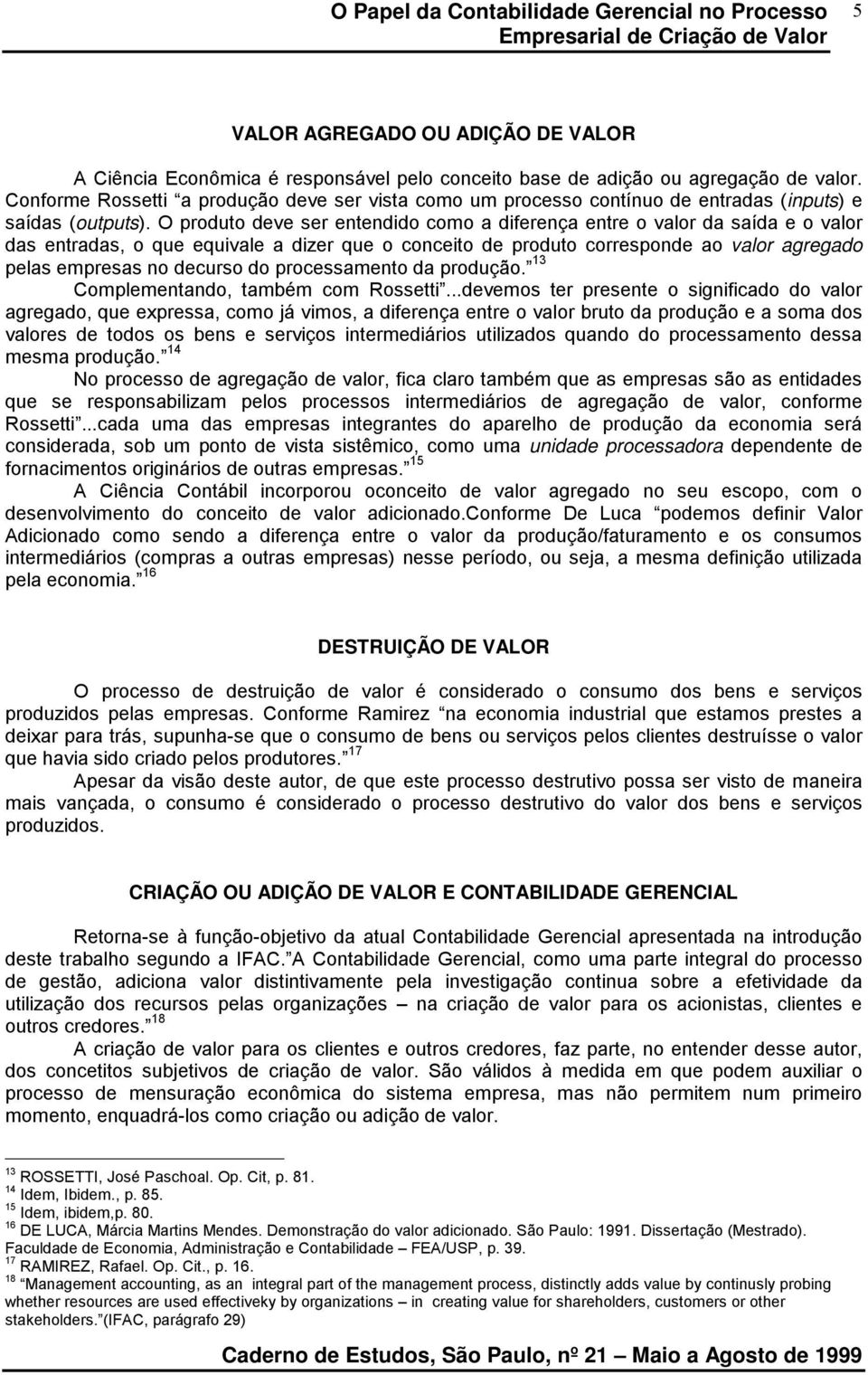 O produto deve ser entendido como a diferença entre o valor da saída e o valor das entradas, o que equivale a dizer que o conceito de produto corresponde ao valor agregado pelas empresas no decurso