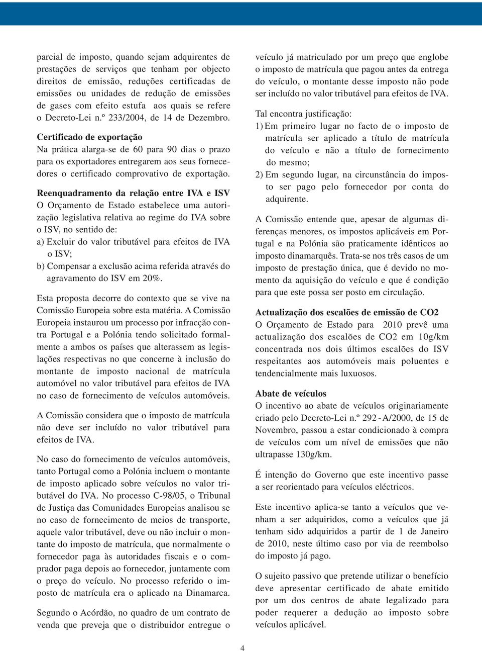 Certificado de exportação Na prática alarga-se de 60 para 90 dias o prazo para os exportadores entregarem aos seus fornecedores o certificado comprovativo de exportação.