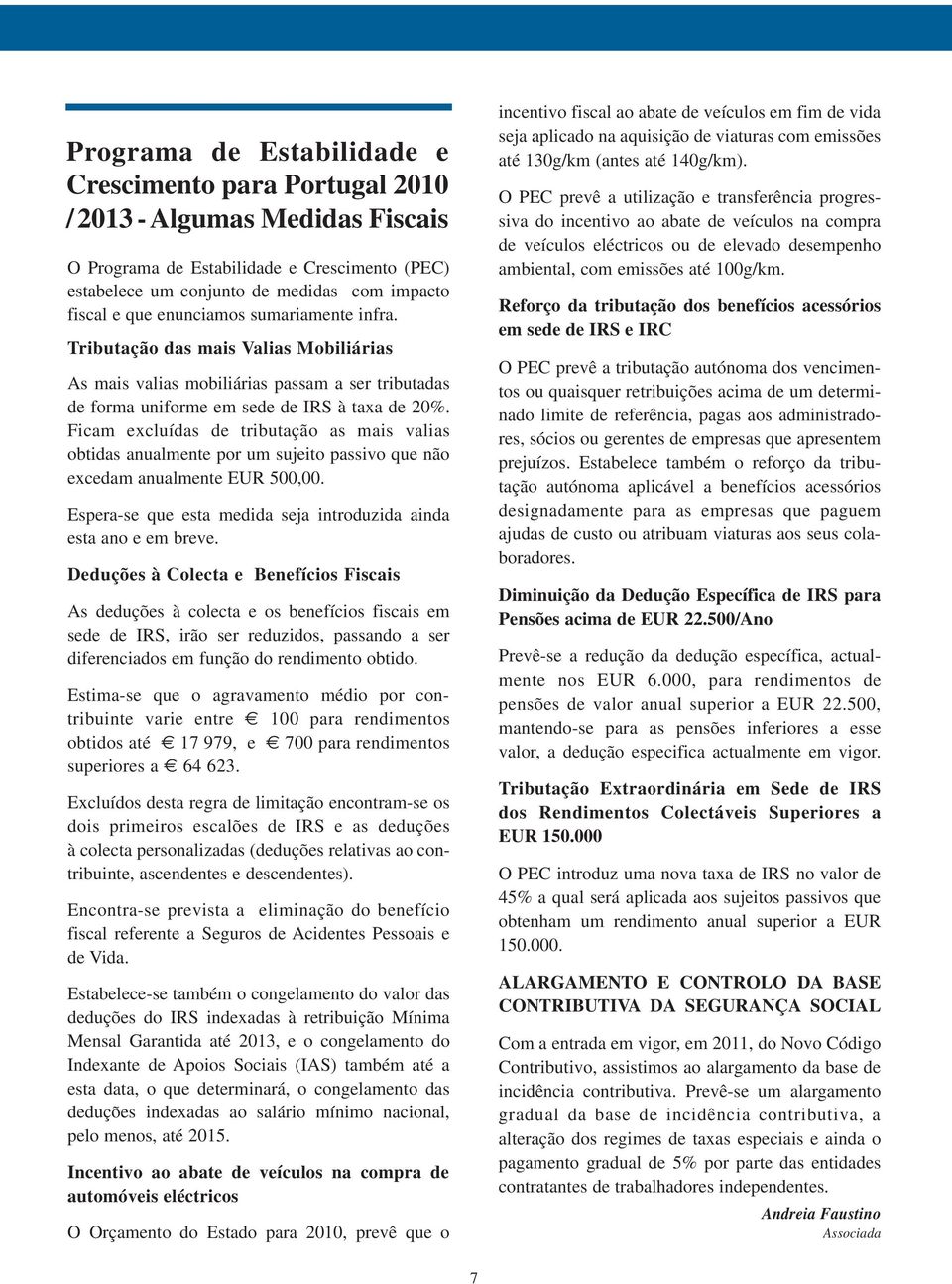 Ficam excluídas de tributação as mais valias obtidas anualmente por um sujeito passivo que não excedam anualmente EUR 500,00. Espera-se que esta medida seja introduzida ainda esta ano e em breve.