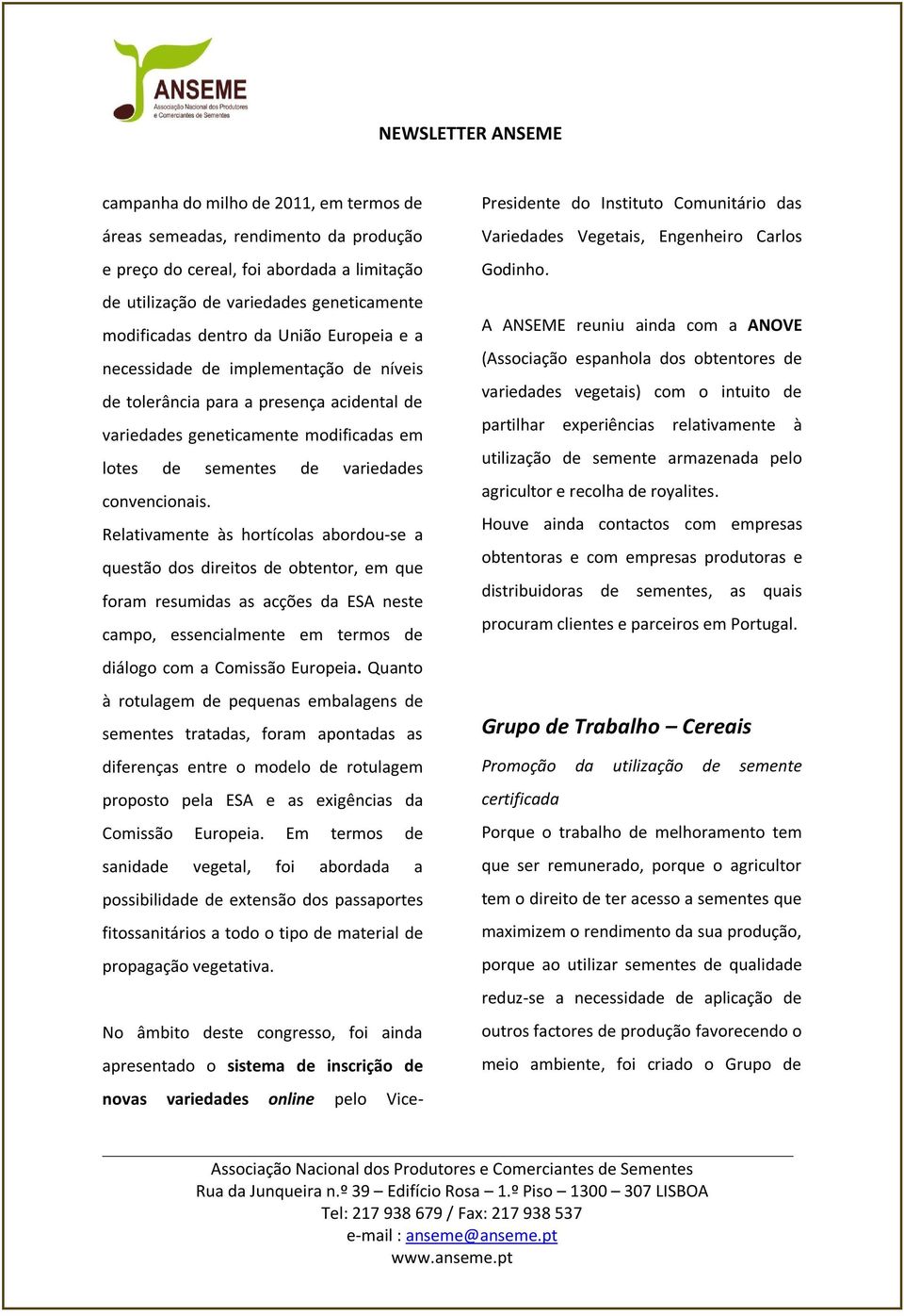 Relativamente às hortícolas abordou-se a questão dos direitos de obtentor, em que foram resumidas as acções da ESA neste campo, essencialmente em termos de diálogo com a Comissão Europeia.