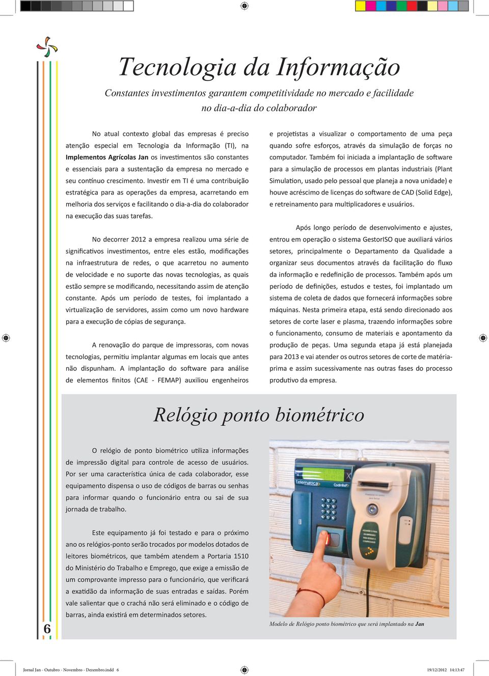 Investir em TI é uma contribuição estratégica para as operações da empresa, acarretando em melhoria dos serviços e facilitando o dia-a-dia do colaborador na execução das suas tarefas.