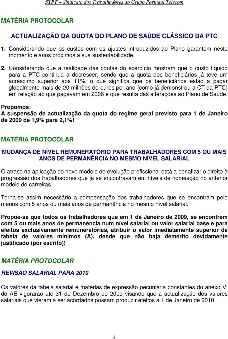 Considerando que a realidade das contas do exercício mostram que o custo líquido para a PTC continua a decrescer, sendo que a quota dos beneficiários já teve um acréscimo superior aos 11%, o que