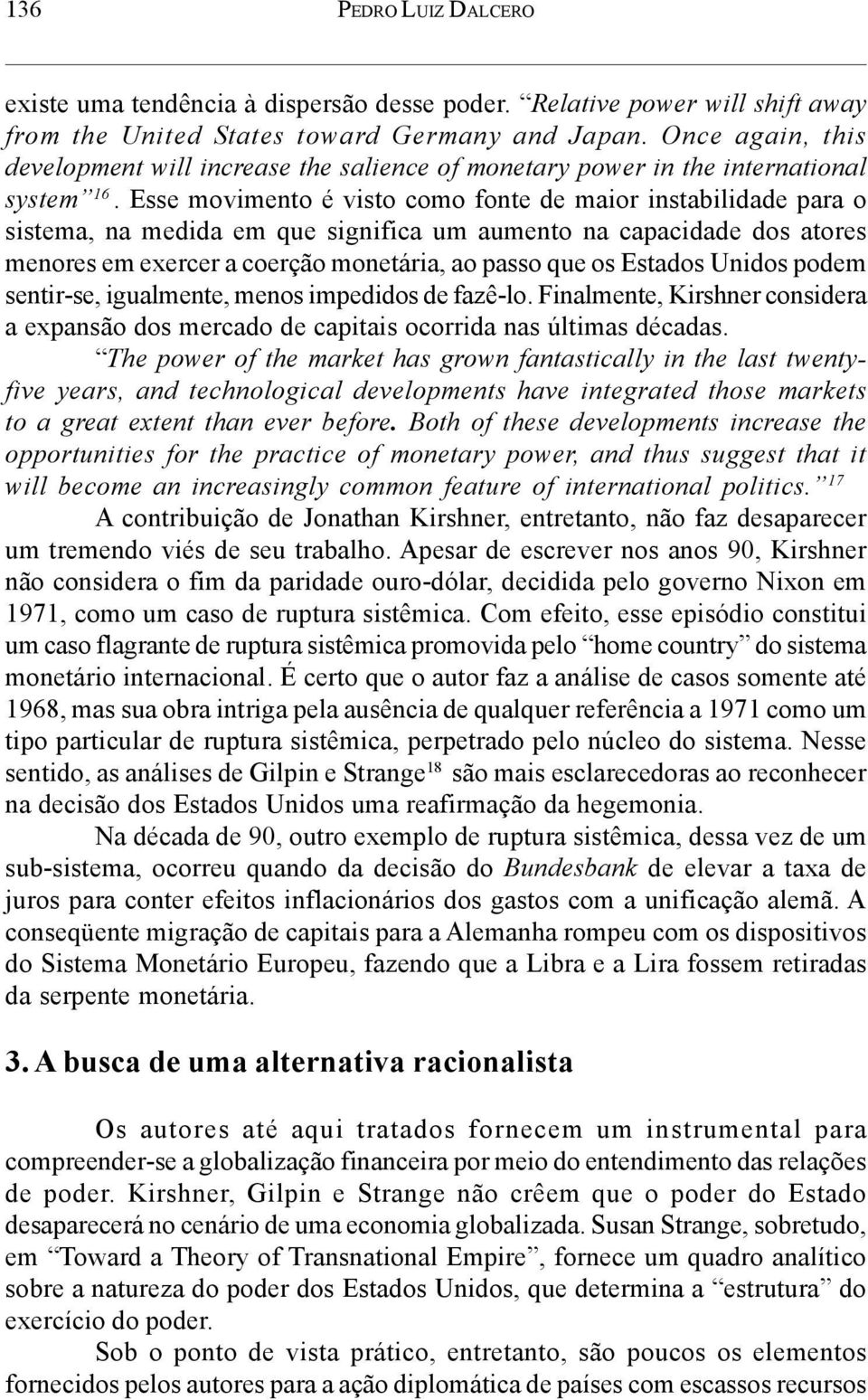 Esse movimento é visto como fonte de maior instabilidade para o sistema, na medida em que significa um aumento na capacidade dos atores menores em exercer a coerção monetária, ao passo que os Estados